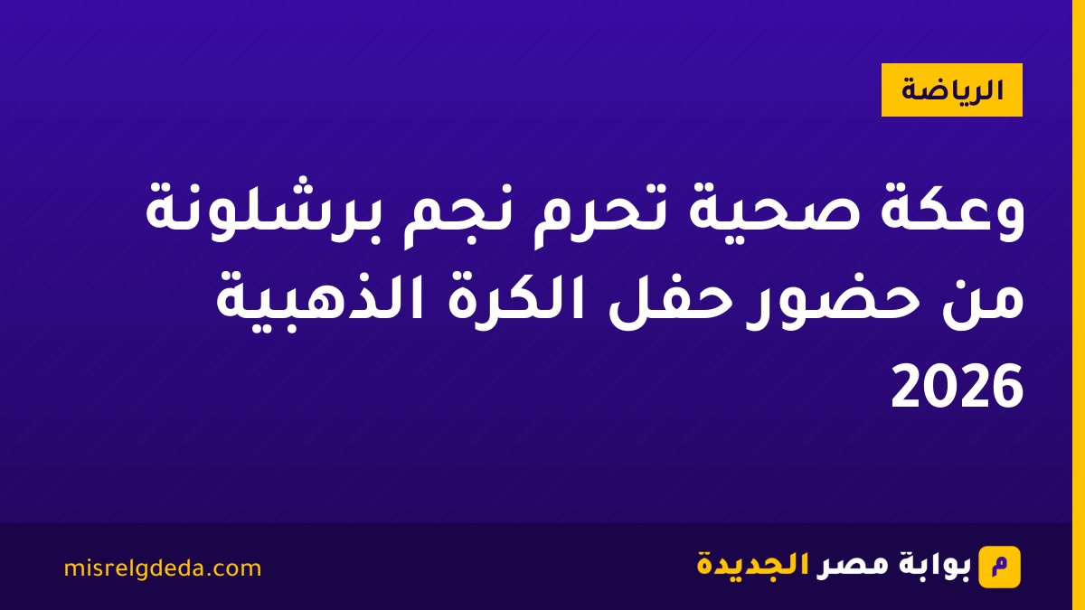 وعكة صحية تحرم نجم برشلونة من حضور حفل الكرة الذهبية 2026