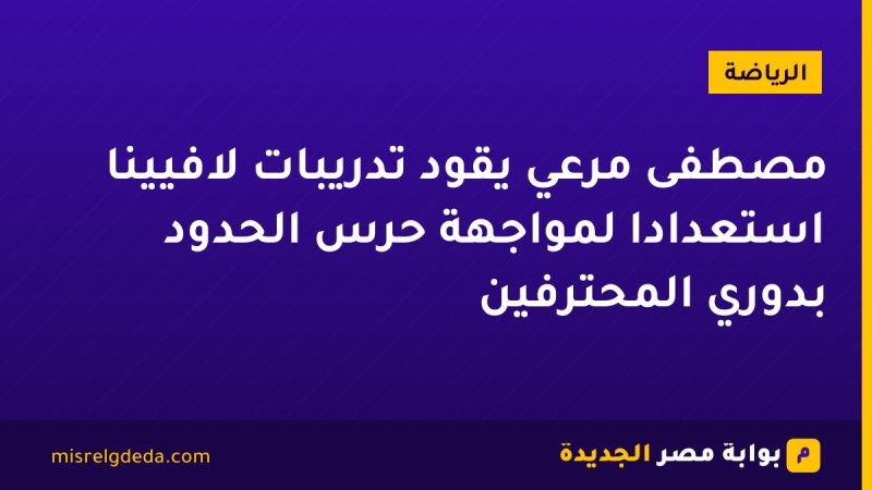مصطفى مرعي يقود تدريبات لافيينا استعدادًا لمواجهة حرس الحدود بدوري المحترفين