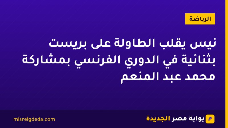 نيس يقلب الطاولة على بريست بثنائية في الدوري الفرنسي بمشاركة محمد عبد المنعم