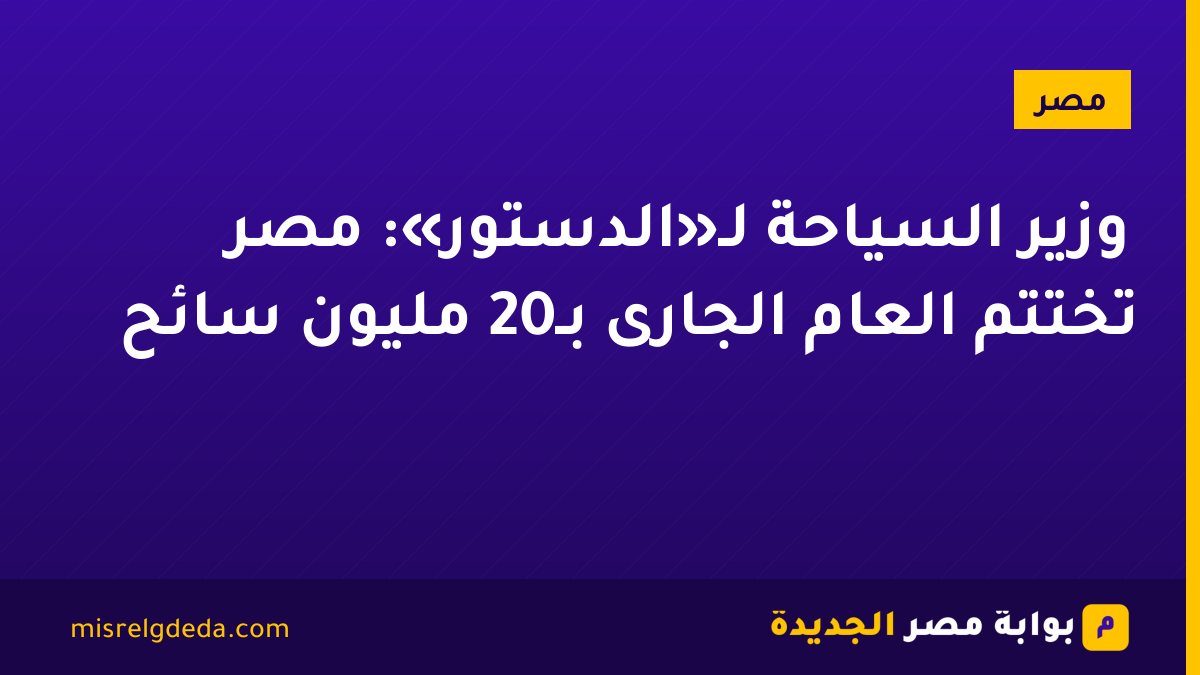 وزير السياحة لـ«الدستور»: مصر تختتم العام الجارى بـ20 مليون سائح