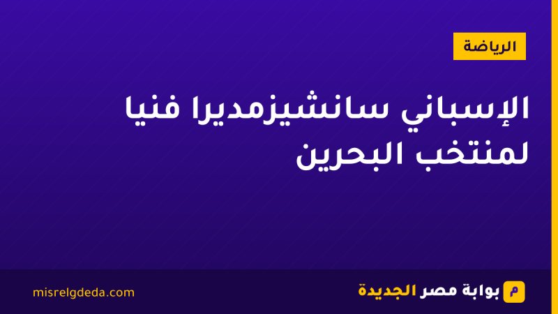 الإسباني سانشيزمديرًا فنيًا لمنتخب البحرين