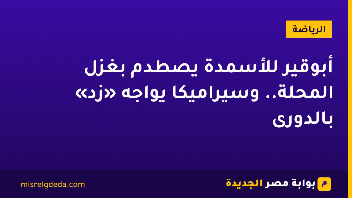 أبوقير للأسمدة يصطدم بغزل المحلة.. وسيراميكا يواجه «زد» بالدورى