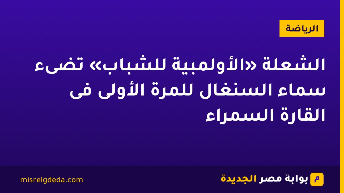الشعلة «الأولمبية للشباب» تضىء سماء السنغال للمرة الأولى فى القارة السمراء